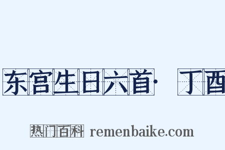 东宫生日六首·丁酉是什么意思的图片